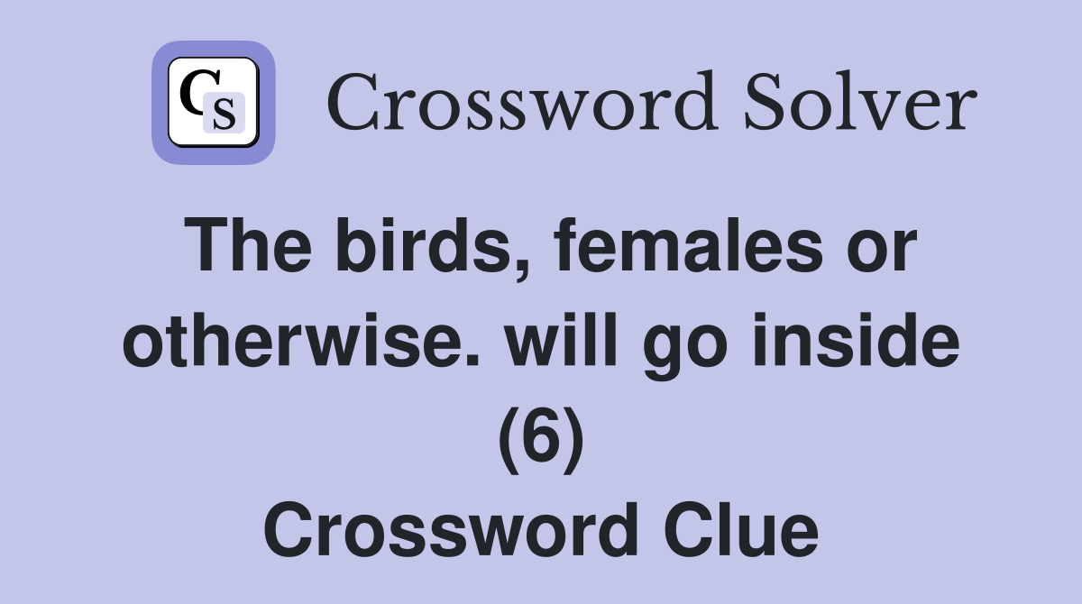 The birds, females or otherwise. will go inside (6) Crossword Clue