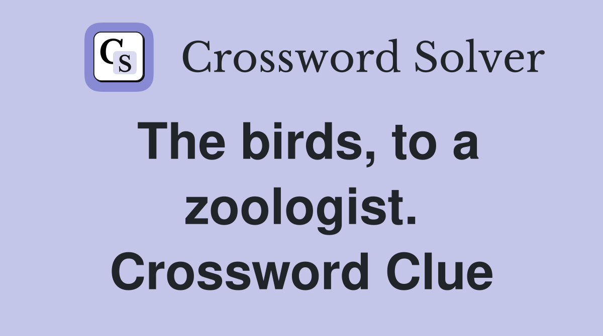 The birds, to a zoologist. Crossword Clue