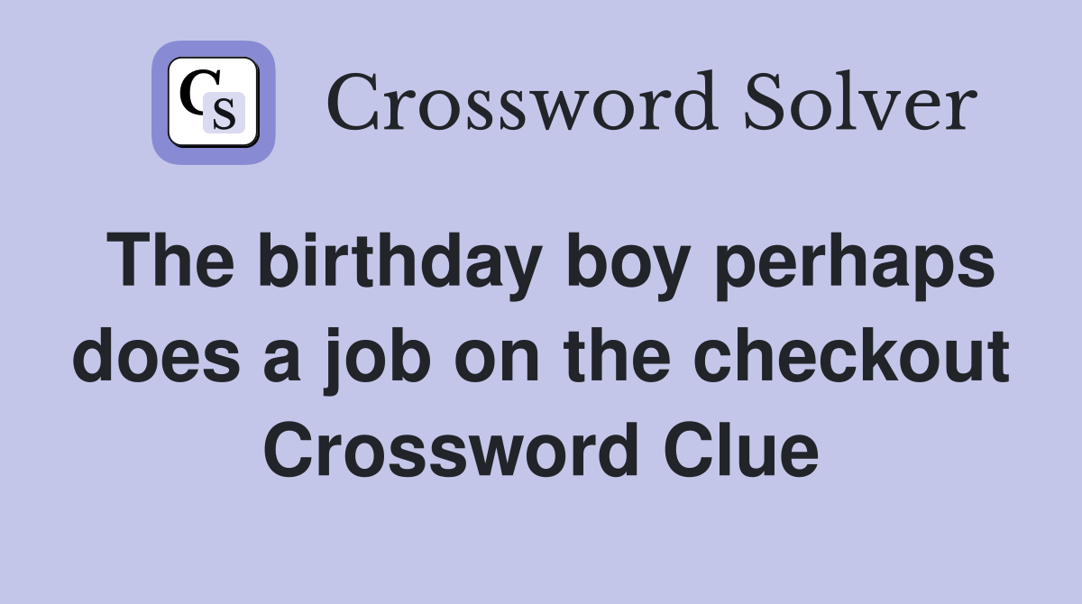 The birthday boy perhaps does a job on the checkout Crossword Clue