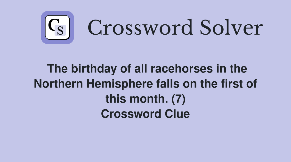 The birthday of all racehorses in the Northern Hemisphere falls on the first of this month. (7) Crossword Clue