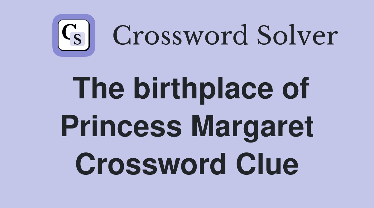 The birthplace of Princess Margaret Crossword Clue