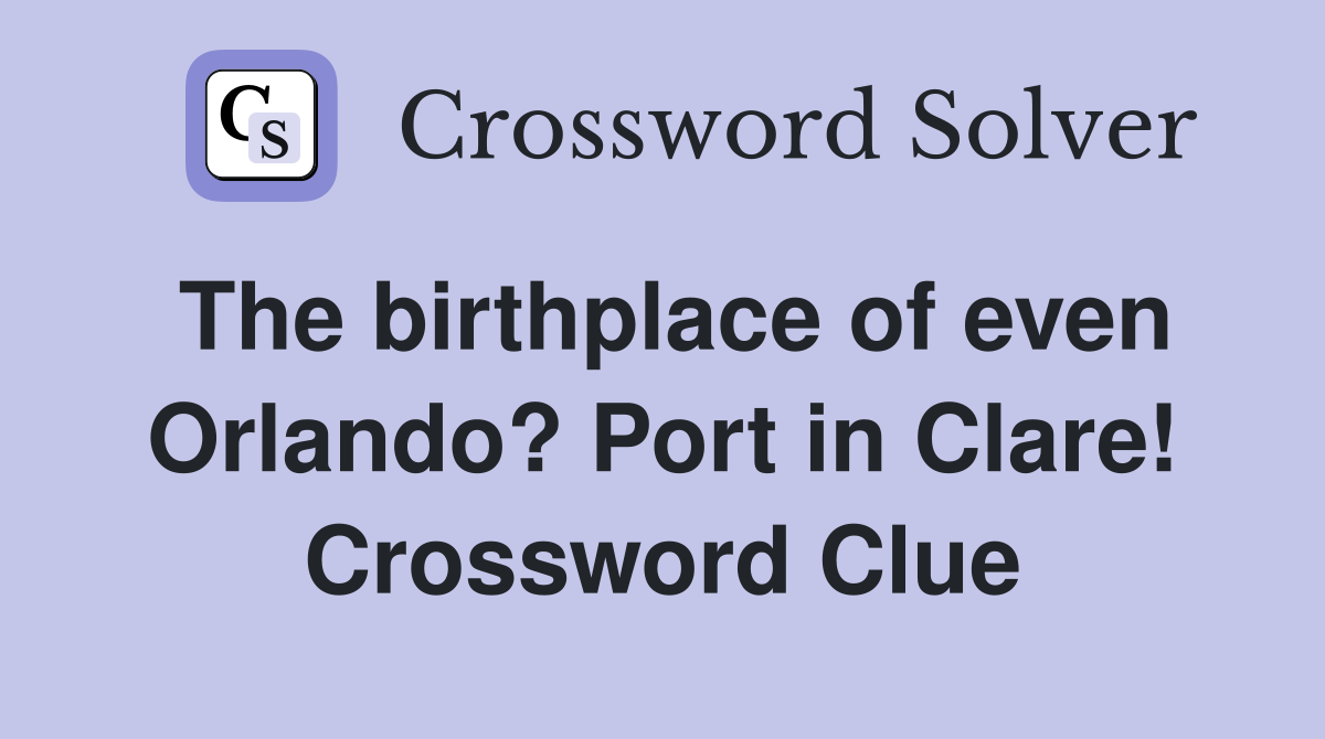 The birthplace of even Orlando? Port in Clare! Crossword Clue