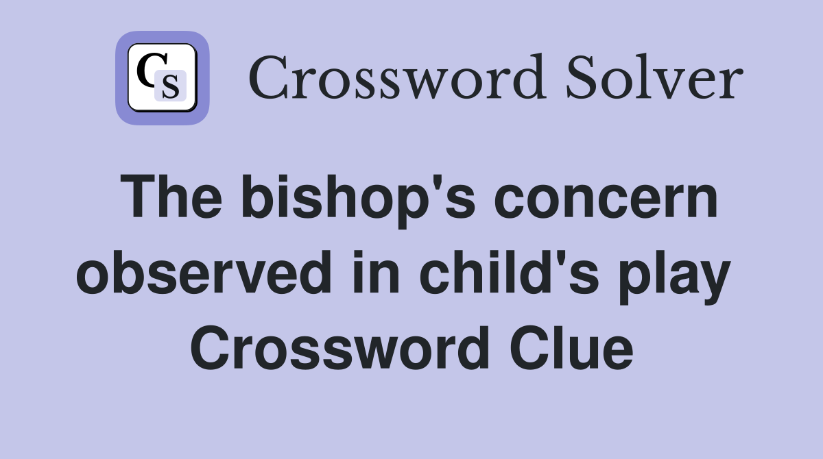 The bishop's concern observed in child's play  Crossword Clue