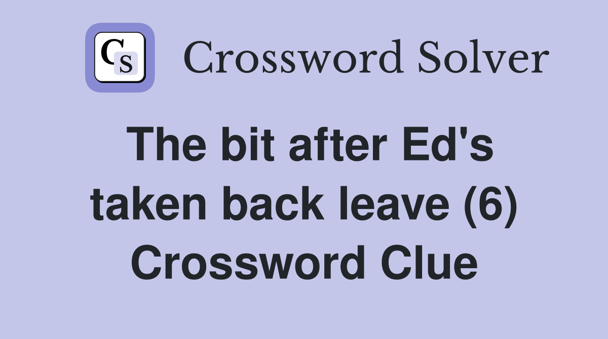The bit after Ed's taken back leave (6) Crossword Clue