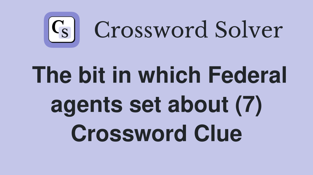 The bit in which Federal agents set about (7) Crossword Clue