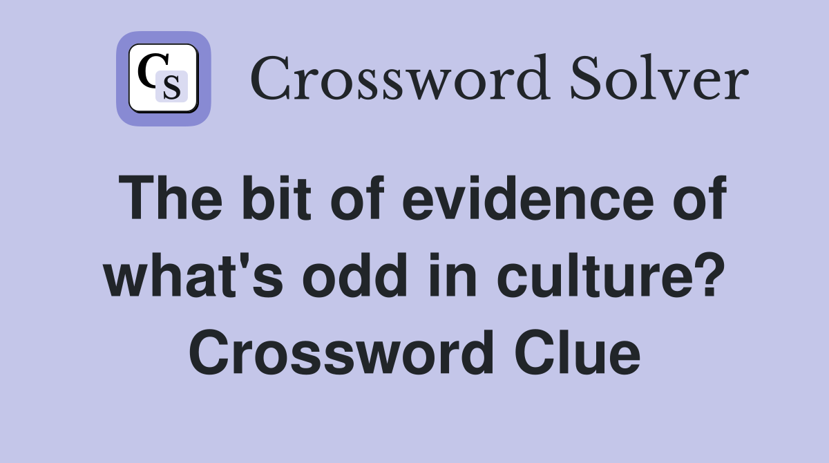 The bit of evidence of what's odd in culture? Crossword Clue