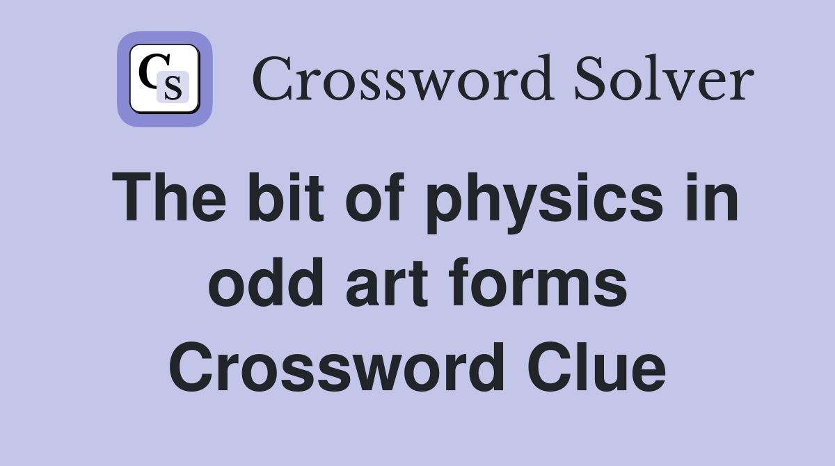 The bit of physics in odd art forms Crossword Clue