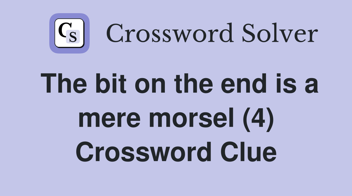 The bit on the end is a mere morsel (4) Crossword Clue