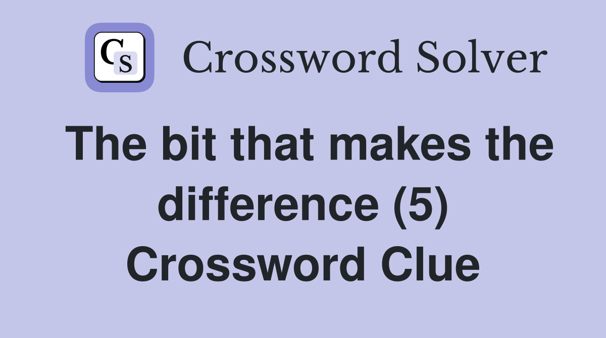 The bit that makes the difference (5) Crossword Clue