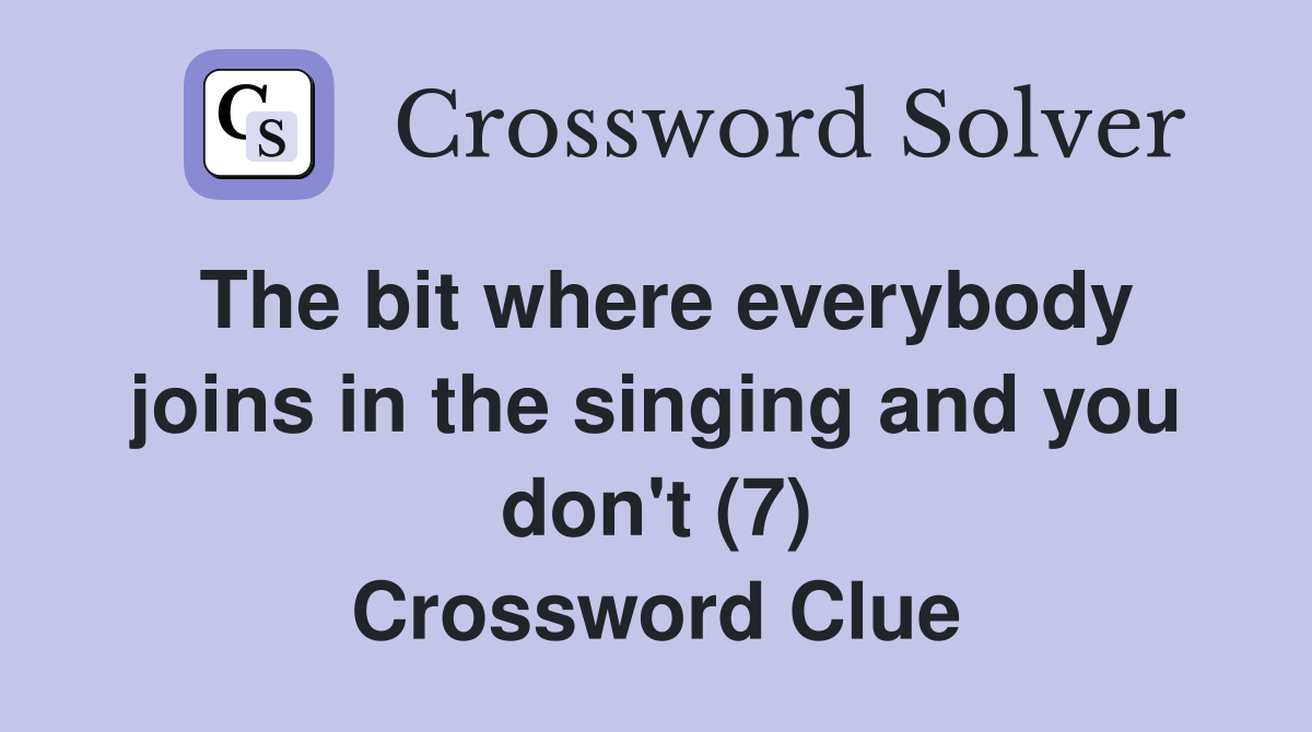 The bit where everybody joins in the singing and you don't (7) Crossword Clue