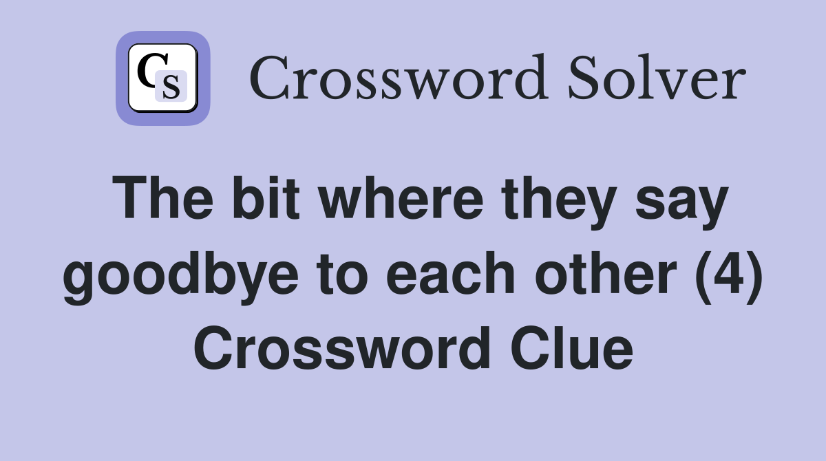 The bit where they say goodbye to each other (4) Crossword Clue