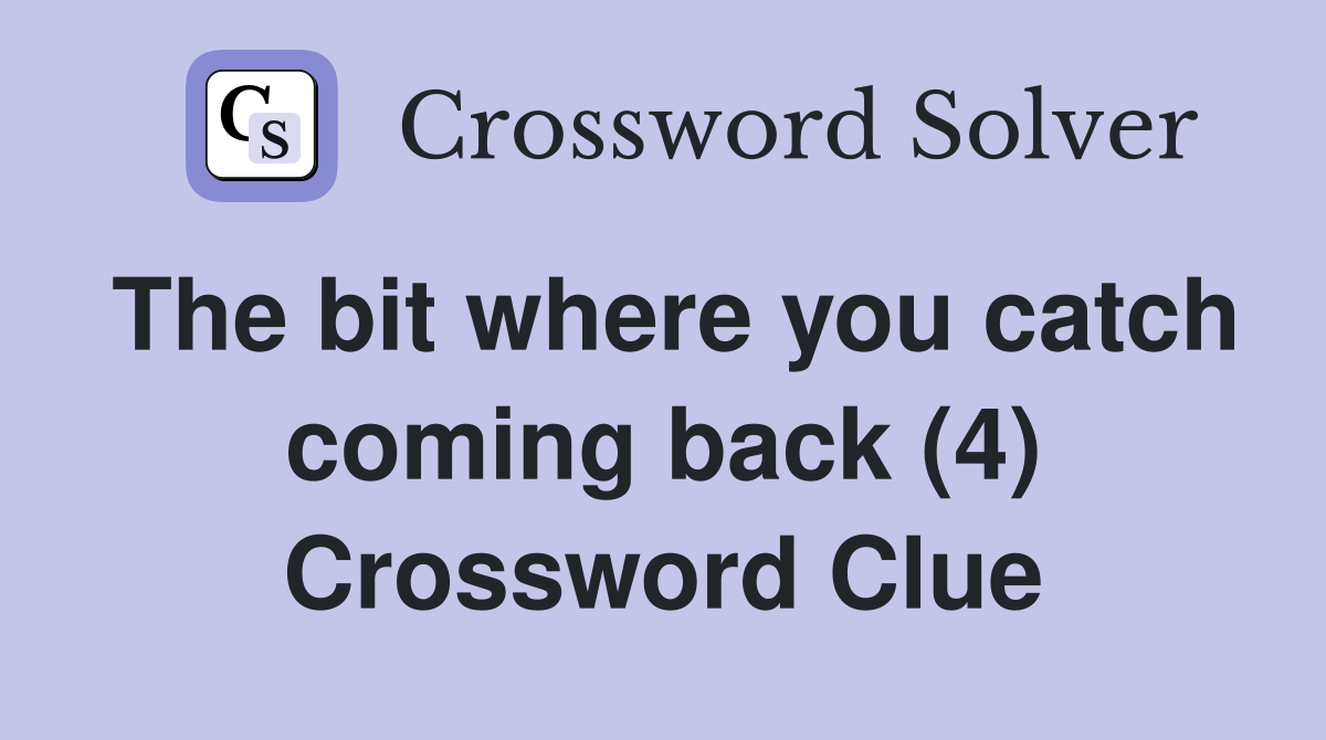The bit where you catch coming back (4) Crossword Clue