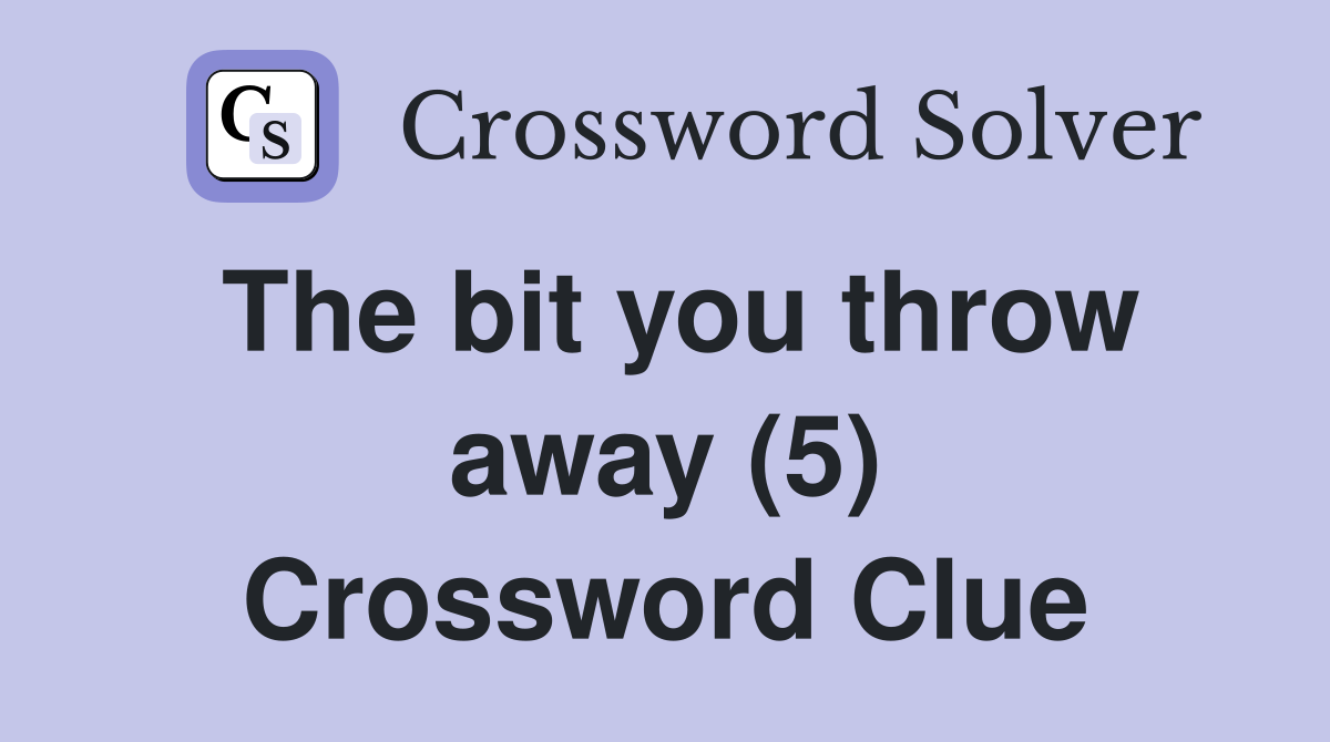 The bit you throw away (5) Crossword Clue