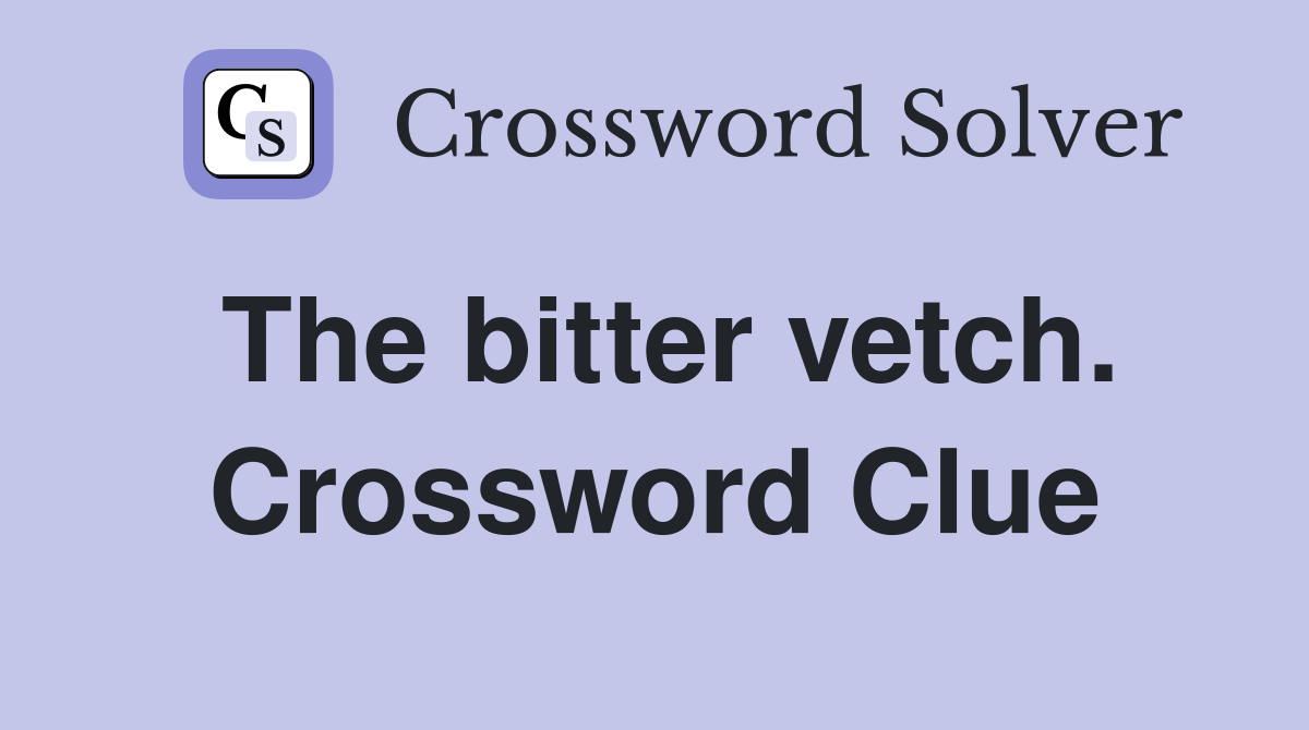 The bitter vetch. Crossword Clue