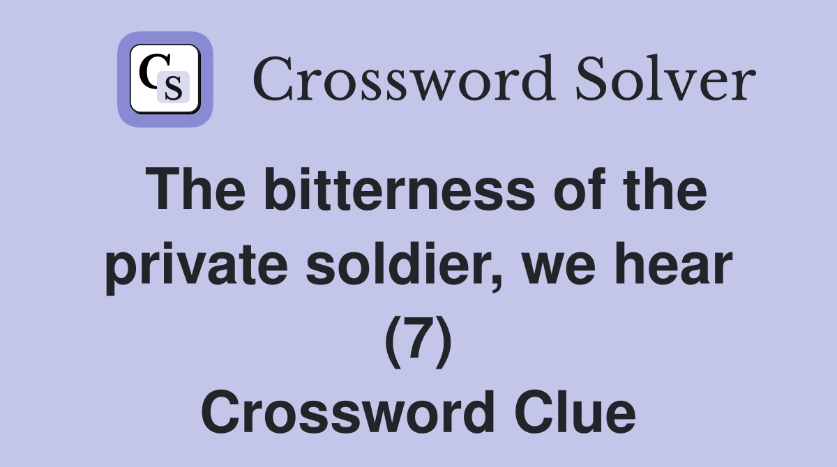 The bitterness of the private soldier, we hear (7) Crossword Clue