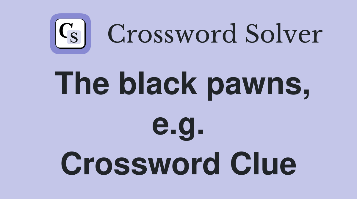 The black pawns, e.g. Crossword Clue