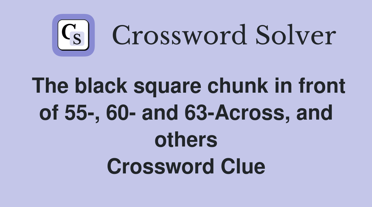 The black square chunk in front of 55-, 60- and 63-Across, and others Crossword Clue