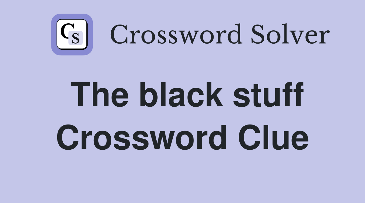 The black stuff Crossword Clue