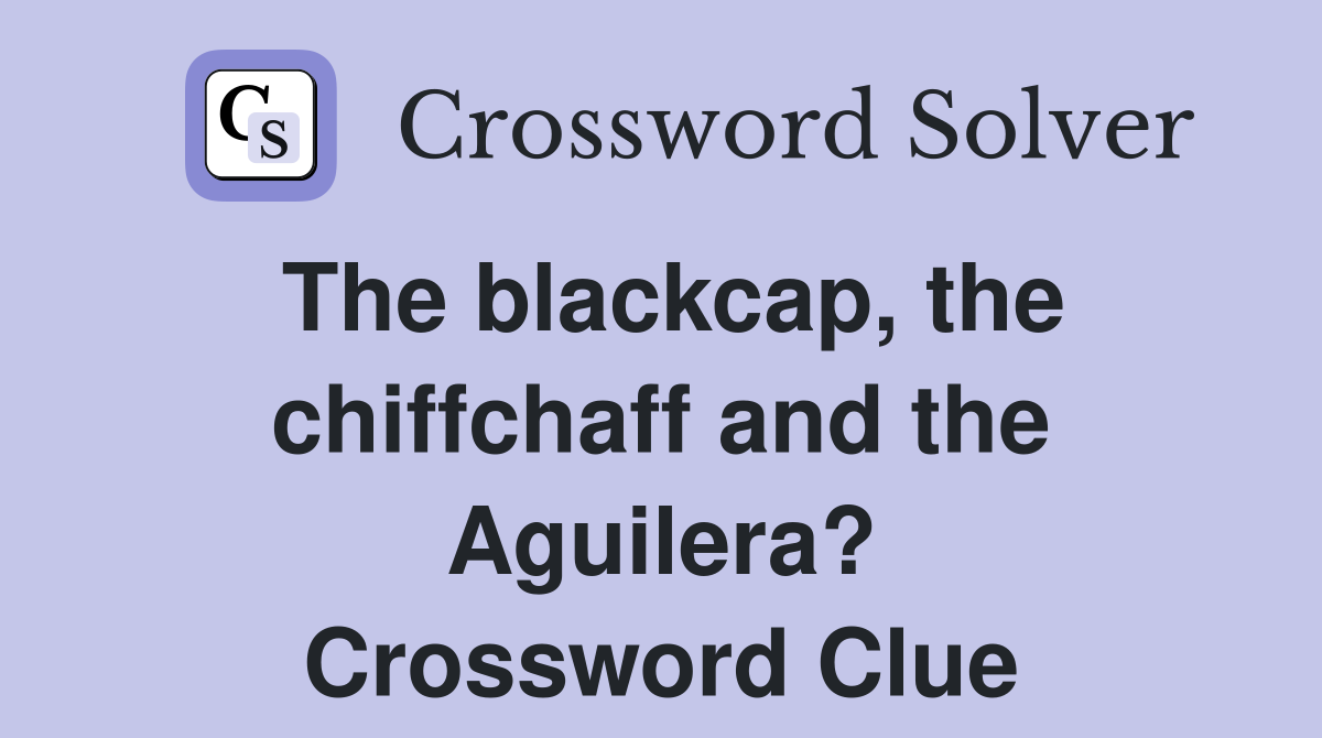 The blackcap, the chiffchaff and the Aguilera? Crossword Clue