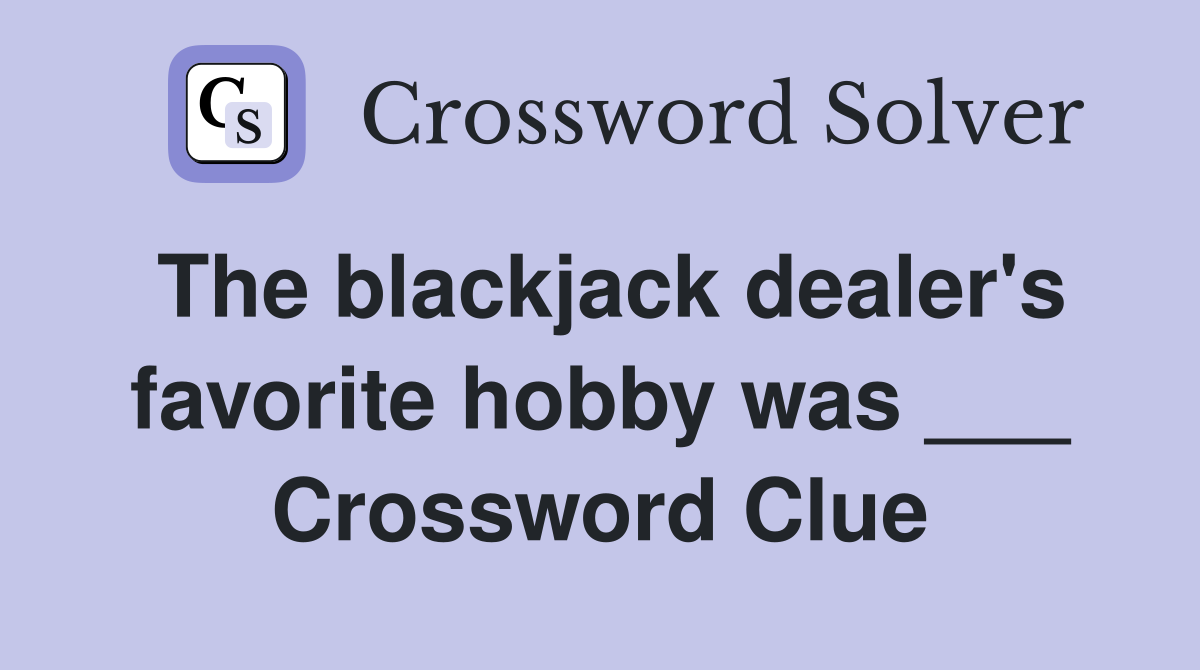 The blackjack dealer's favorite hobby was ___ Crossword Clue