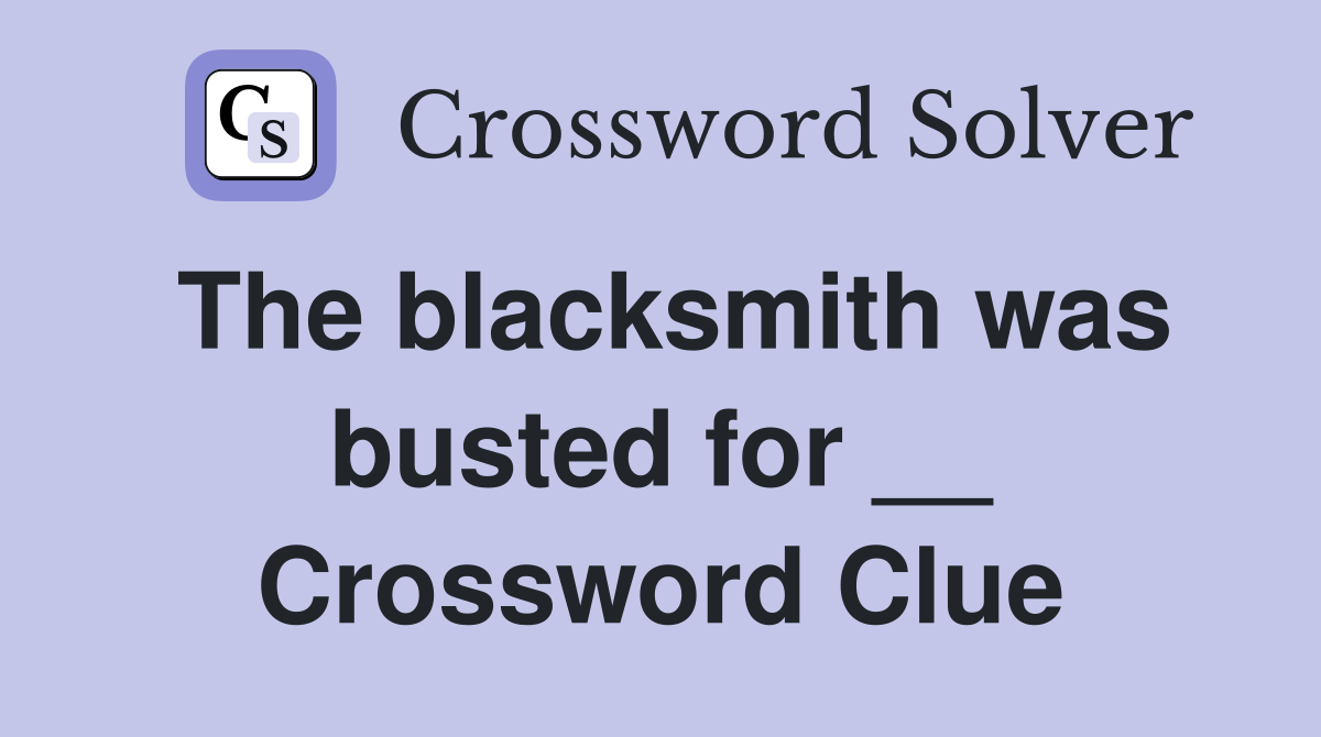 The blacksmith was busted for __ Crossword Clue