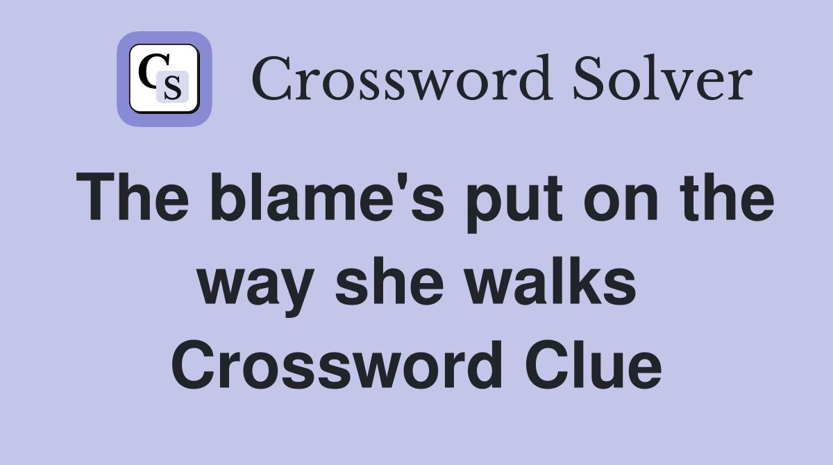 The blame's put on the way she walks Crossword Clue