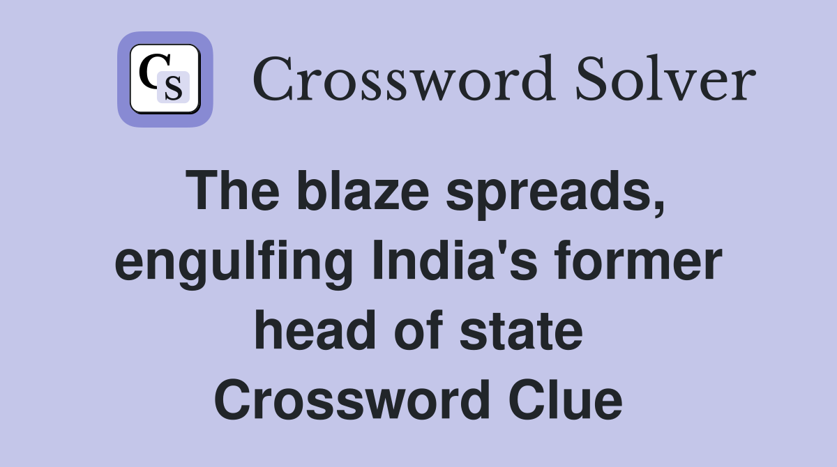 The blaze spreads, engulfing India's former head of state Crossword Clue