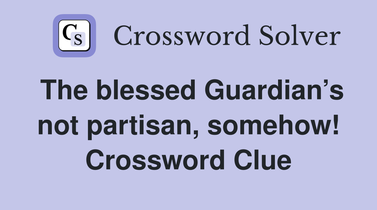 The blessed Guardian’s not partisan, somehow! Crossword Clue