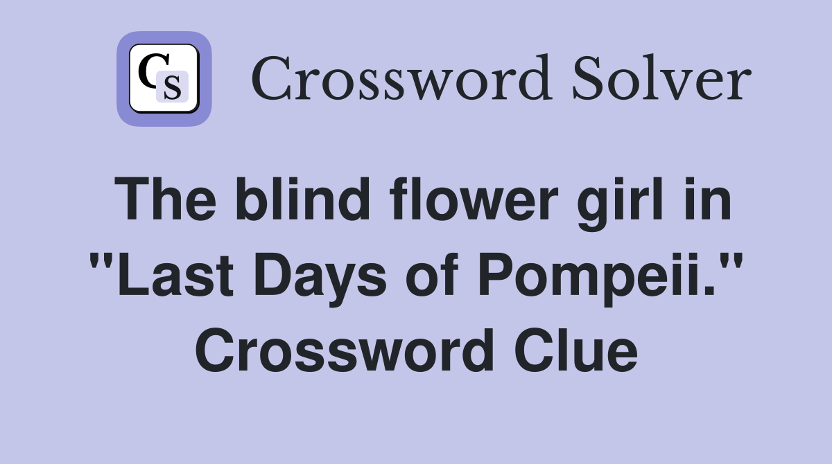 The blind flower girl in "Last Days of Pompeii." Crossword Clue