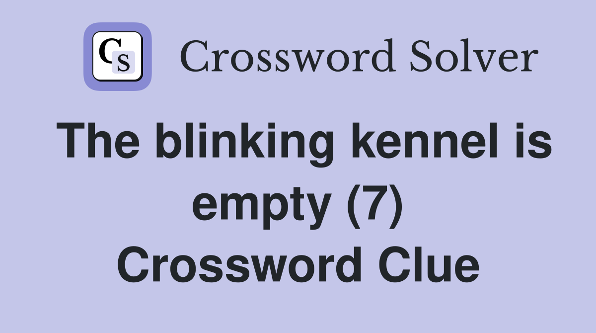 The blinking kennel is empty (7) Crossword Clue