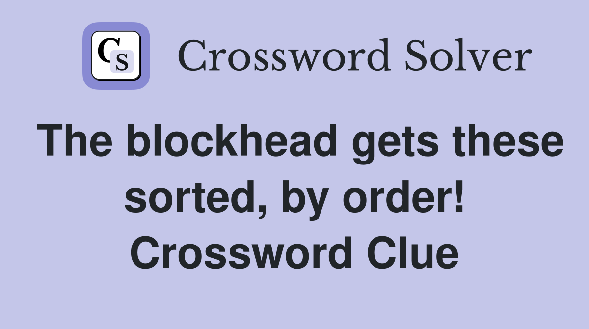 The blockhead gets these sorted, by order! Crossword Clue