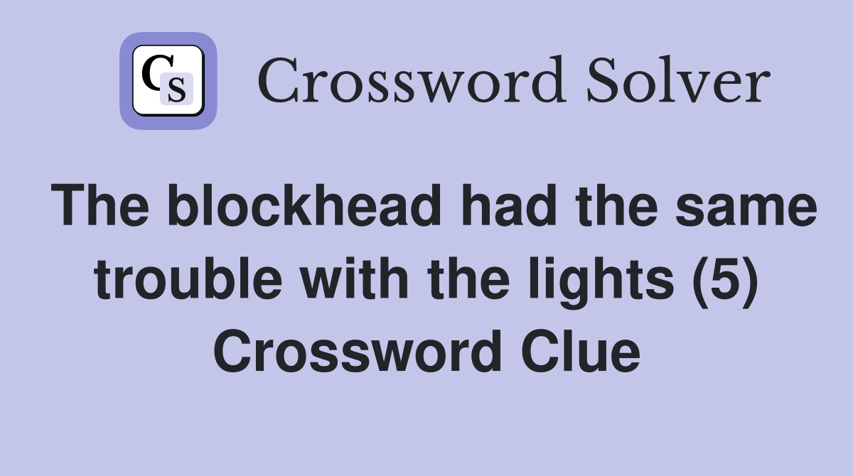 The blockhead had the same trouble with the lights (5) Crossword Clue