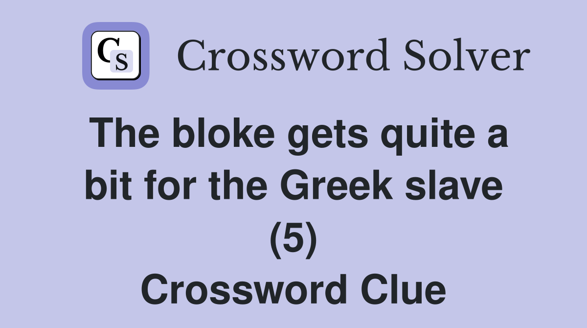 The bloke gets quite a bit for the Greek slave (5) Crossword Clue
