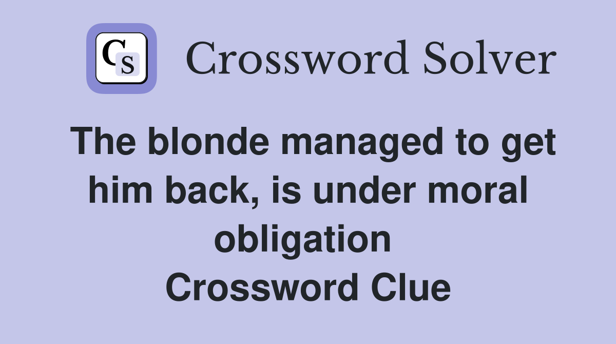 The blonde managed to get him back, is under moral obligation  Crossword Clue