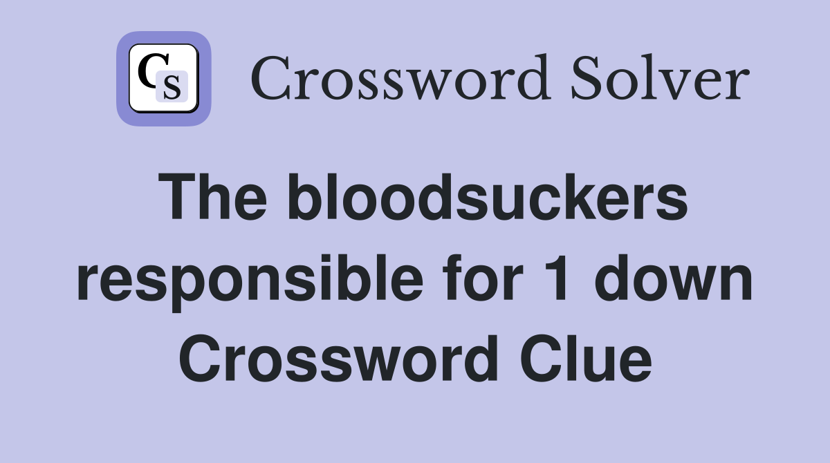 The bloodsuckers responsible for 1 down Crossword Clue