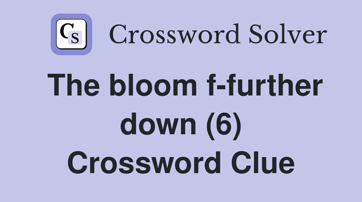 The bloom f-further down (6) Crossword Clue