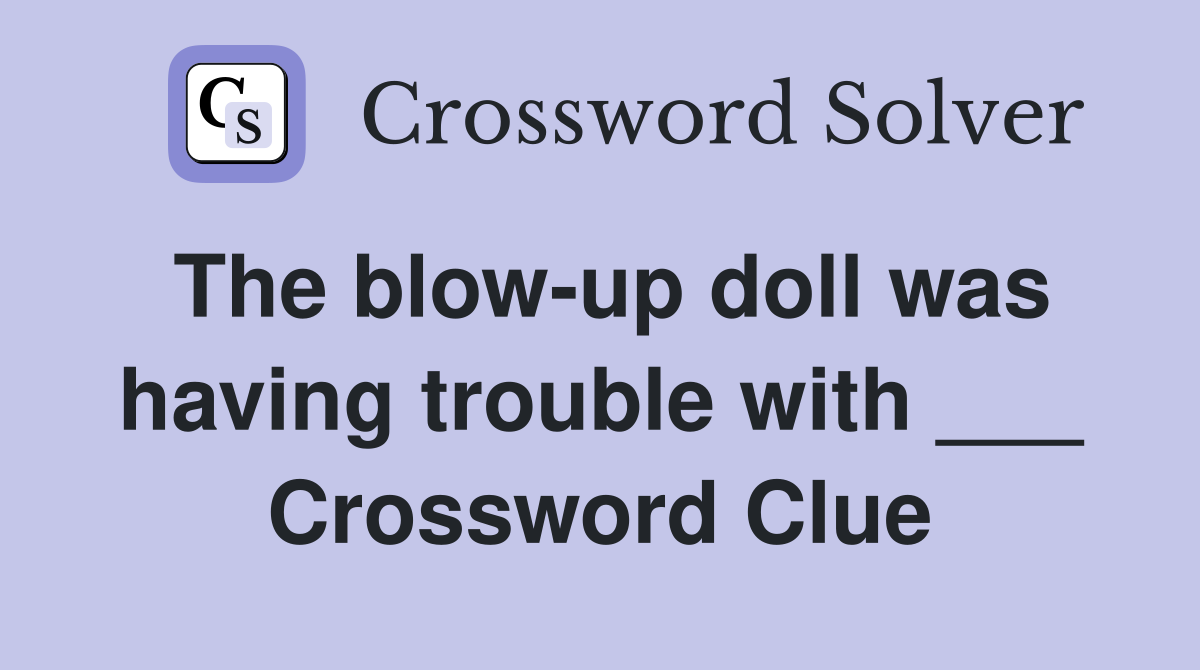The blow-up doll was having trouble with ___ Crossword Clue