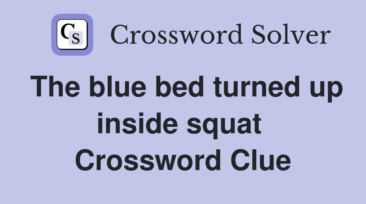 The blue bed turned up inside squat  Crossword Clue