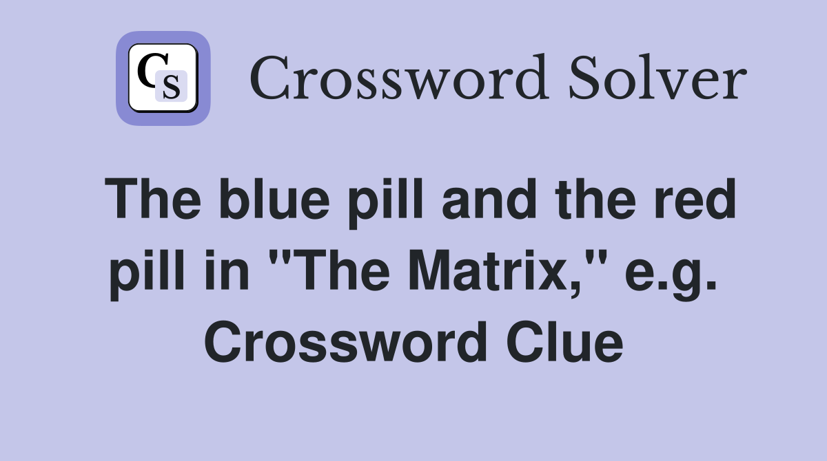 The blue pill and the red pill in "The Matrix," e.g. Crossword Clue