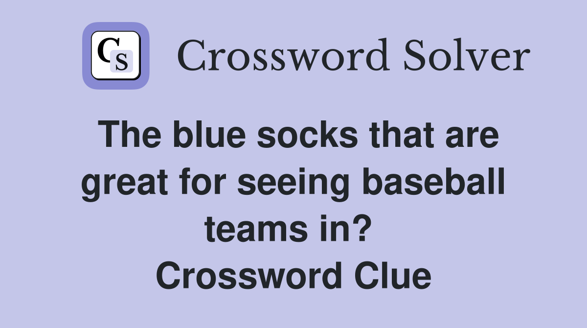 The blue socks that are great for seeing baseball teams in?  Crossword Clue