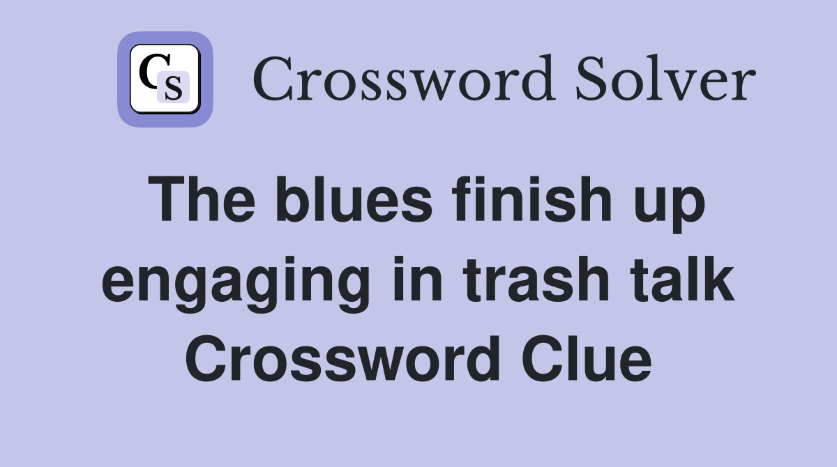 The blues finish up engaging in trash talk Crossword Clue