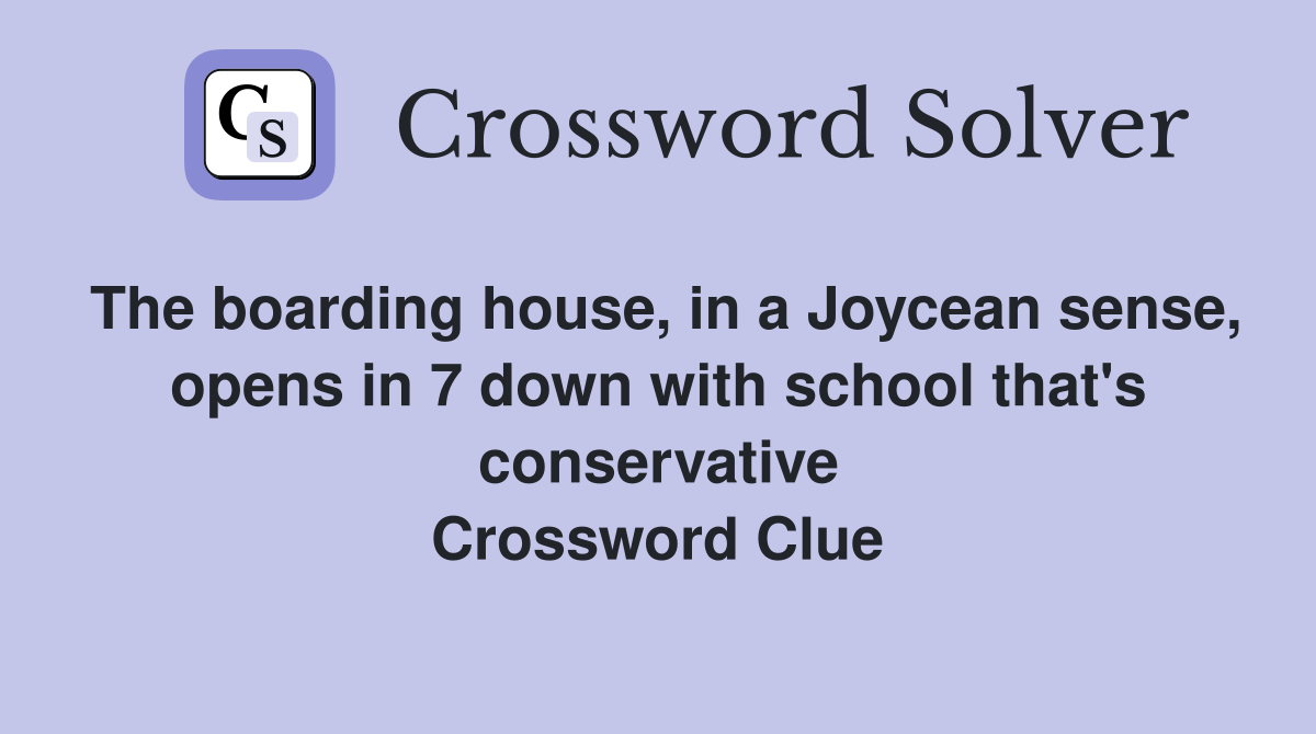 The boarding house, in a Joycean sense, opens in 7 down with school that's conservative Crossword Clue