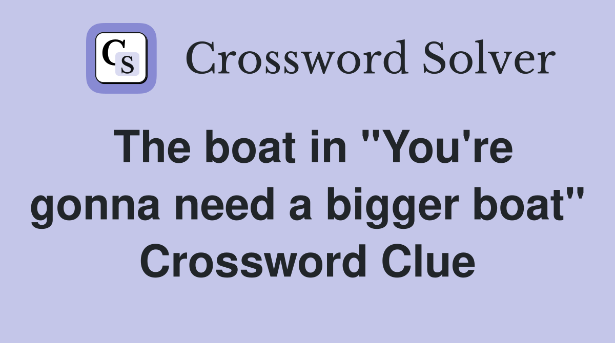 The boat in "You're gonna need a bigger boat" Crossword Clue