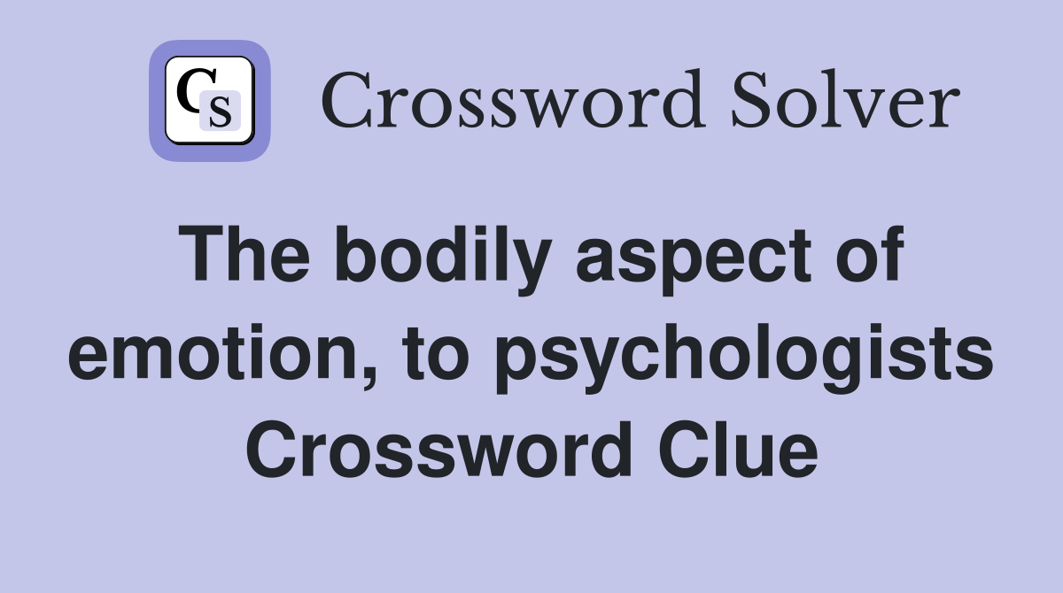 The bodily aspect of emotion, to psychologists Crossword Clue