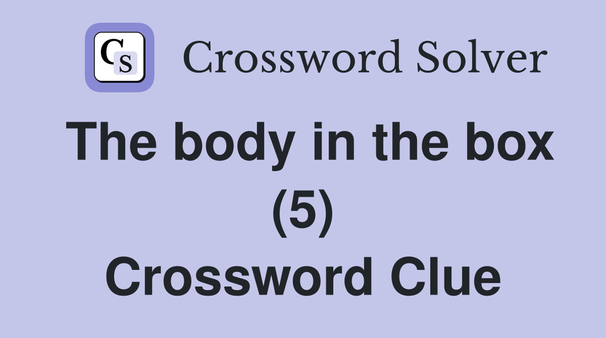 The body in the box (5) Crossword Clue