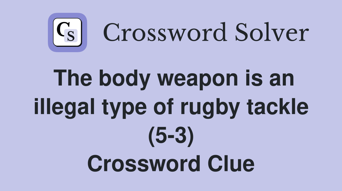 The body weapon is an illegal type of rugby tackle (5-3) Crossword Clue