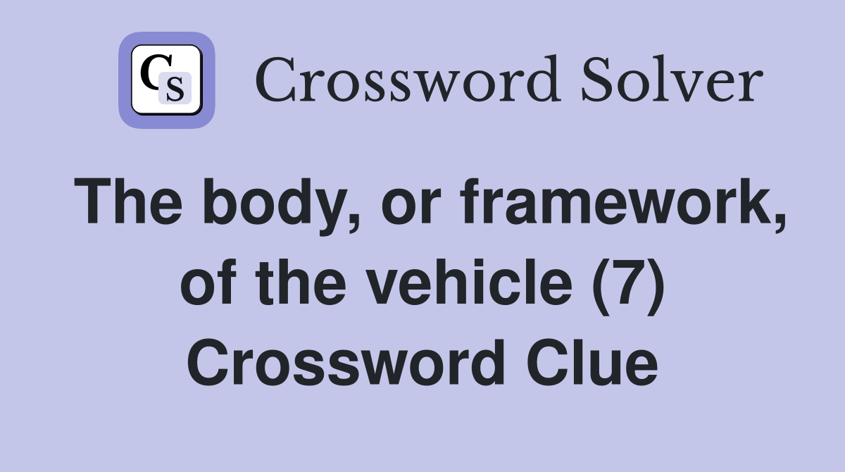 The body, or framework, of the vehicle (7) Crossword Clue