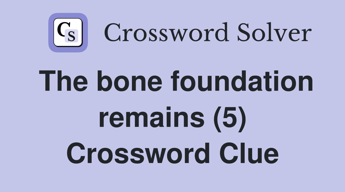The bone foundation remains (5) Crossword Clue