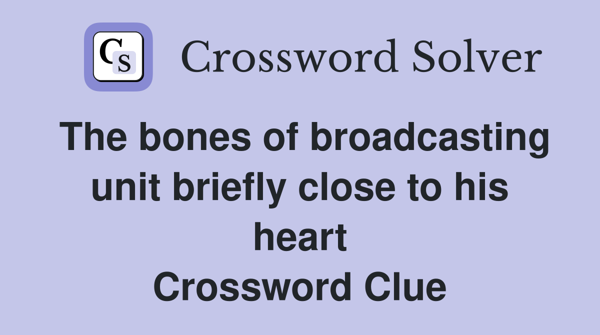 The bones of broadcasting unit briefly close to his heart Crossword Clue