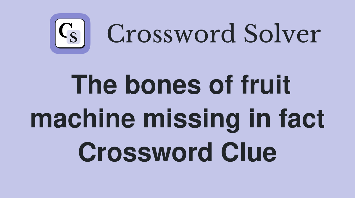 The bones of fruit machine missing in fact Crossword Clue